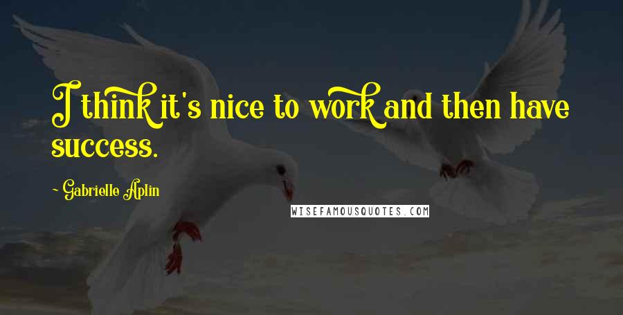 Gabrielle Aplin Quotes: I think it's nice to work and then have success.