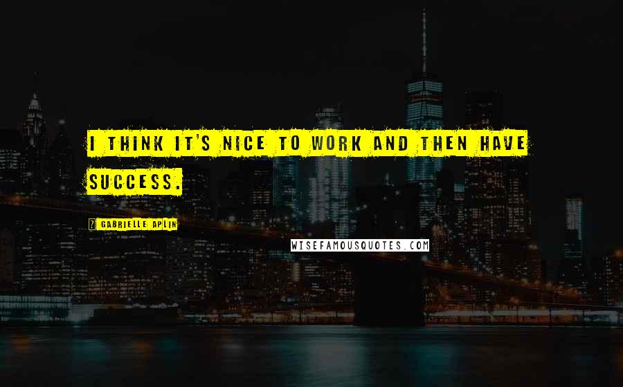Gabrielle Aplin Quotes: I think it's nice to work and then have success.