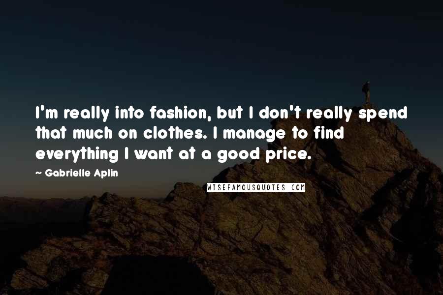 Gabrielle Aplin Quotes: I'm really into fashion, but I don't really spend that much on clothes. I manage to find everything I want at a good price.