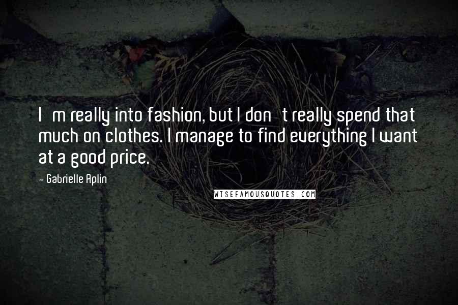 Gabrielle Aplin Quotes: I'm really into fashion, but I don't really spend that much on clothes. I manage to find everything I want at a good price.