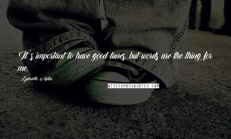 Gabrielle Aplin Quotes: It's important to have good tunes, but words are the thing for me.
