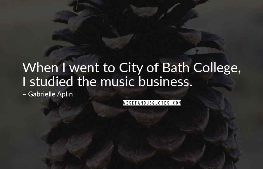 Gabrielle Aplin Quotes: When I went to City of Bath College, I studied the music business.