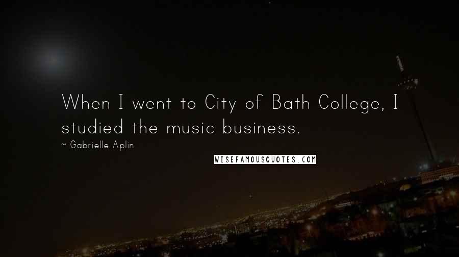 Gabrielle Aplin Quotes: When I went to City of Bath College, I studied the music business.