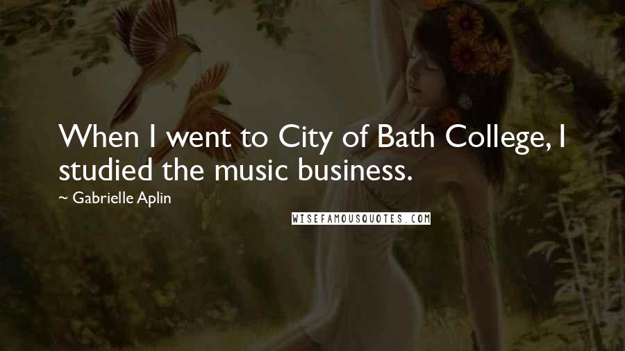 Gabrielle Aplin Quotes: When I went to City of Bath College, I studied the music business.