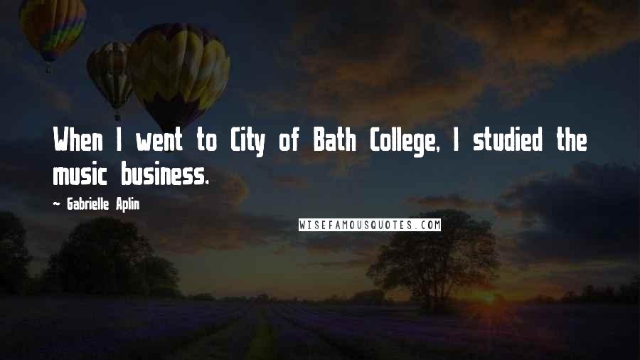 Gabrielle Aplin Quotes: When I went to City of Bath College, I studied the music business.