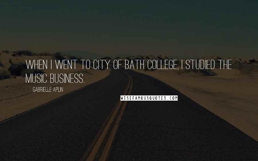 Gabrielle Aplin Quotes: When I went to City of Bath College, I studied the music business.