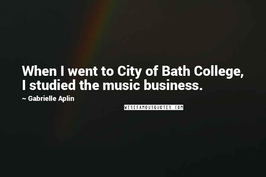 Gabrielle Aplin Quotes: When I went to City of Bath College, I studied the music business.