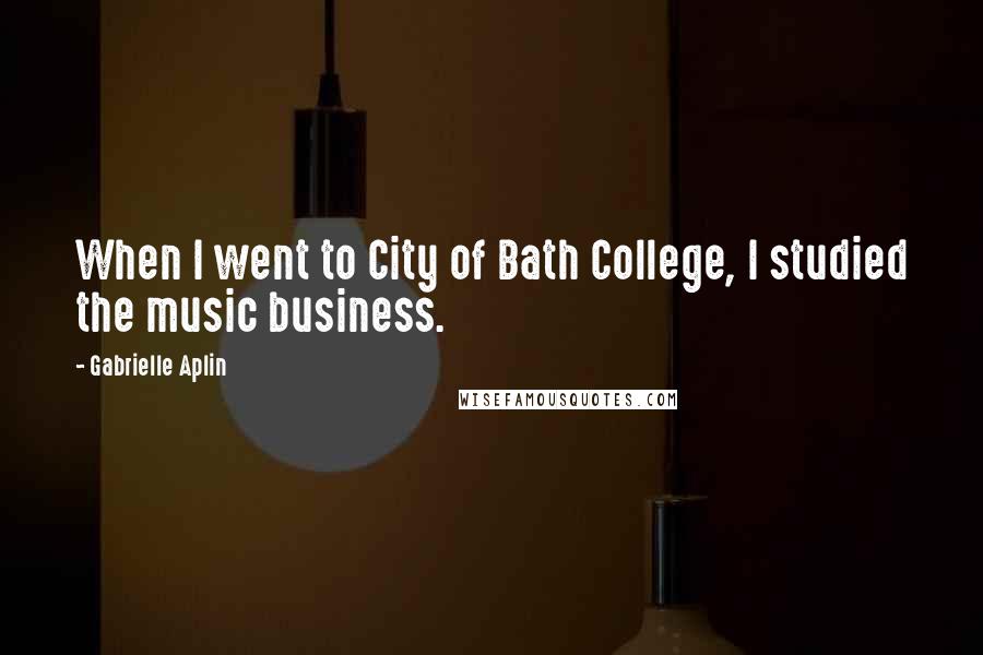 Gabrielle Aplin Quotes: When I went to City of Bath College, I studied the music business.