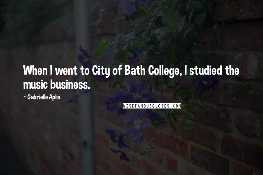 Gabrielle Aplin Quotes: When I went to City of Bath College, I studied the music business.