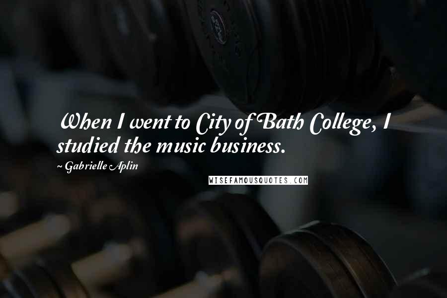 Gabrielle Aplin Quotes: When I went to City of Bath College, I studied the music business.