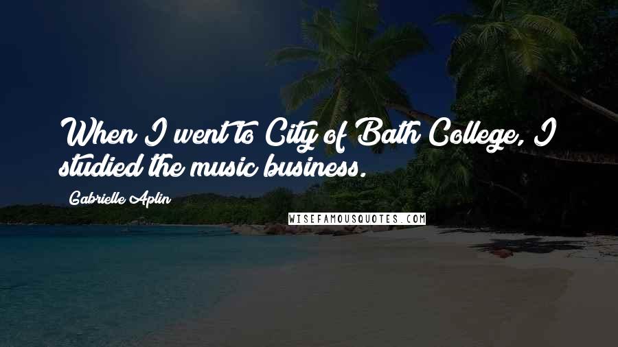 Gabrielle Aplin Quotes: When I went to City of Bath College, I studied the music business.