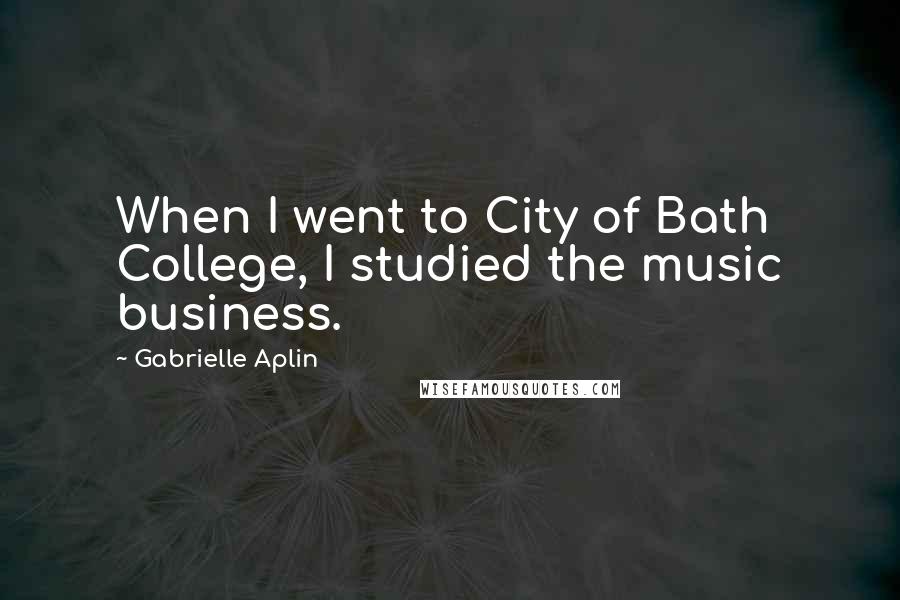 Gabrielle Aplin Quotes: When I went to City of Bath College, I studied the music business.