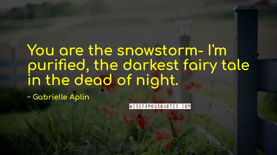 Gabrielle Aplin Quotes: You are the snowstorm- I'm purified, the darkest fairy tale in the dead of night.