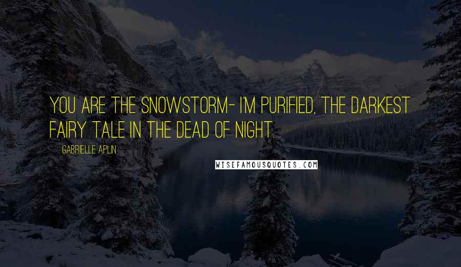 Gabrielle Aplin Quotes: You are the snowstorm- I'm purified, the darkest fairy tale in the dead of night.