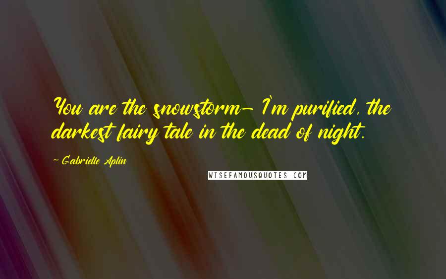 Gabrielle Aplin Quotes: You are the snowstorm- I'm purified, the darkest fairy tale in the dead of night.