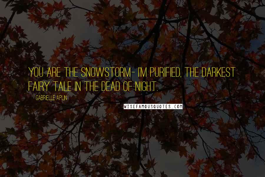 Gabrielle Aplin Quotes: You are the snowstorm- I'm purified, the darkest fairy tale in the dead of night.