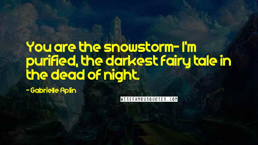 Gabrielle Aplin Quotes: You are the snowstorm- I'm purified, the darkest fairy tale in the dead of night.