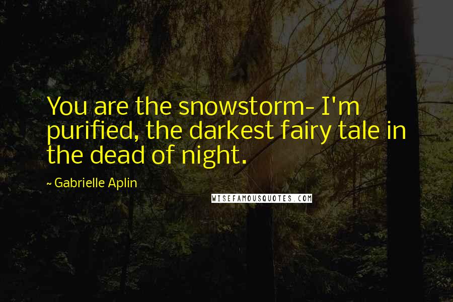 Gabrielle Aplin Quotes: You are the snowstorm- I'm purified, the darkest fairy tale in the dead of night.