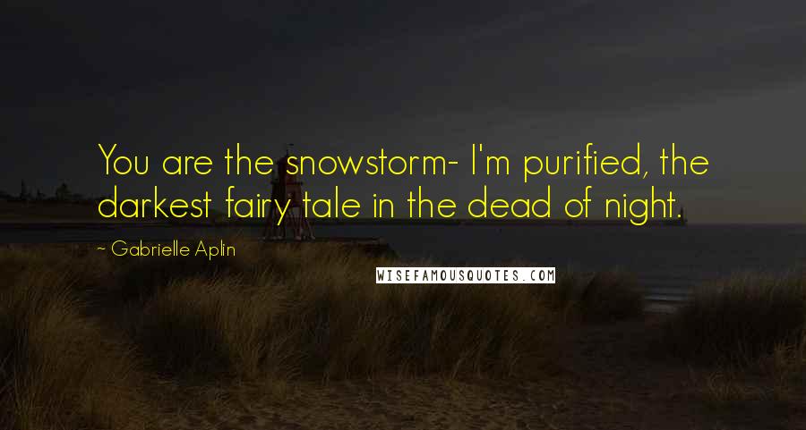 Gabrielle Aplin Quotes: You are the snowstorm- I'm purified, the darkest fairy tale in the dead of night.