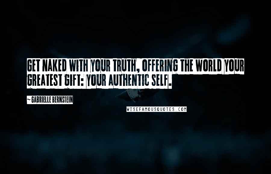 Gabrielle Bernstein Quotes: Get naked with your truth, offering the world your greatest gift: your authentic self.