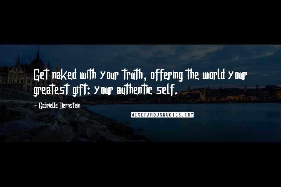 Gabrielle Bernstein Quotes: Get naked with your truth, offering the world your greatest gift: your authentic self.