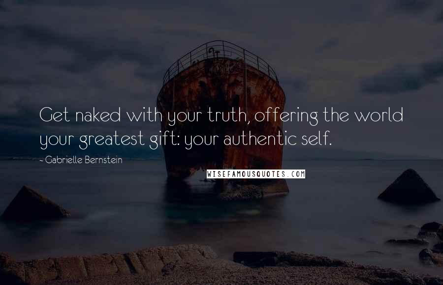 Gabrielle Bernstein Quotes: Get naked with your truth, offering the world your greatest gift: your authentic self.