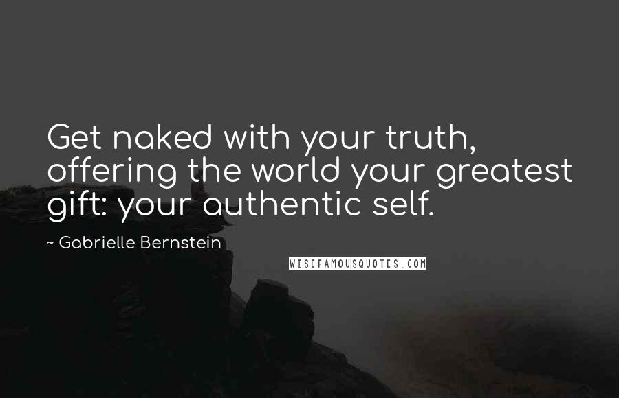 Gabrielle Bernstein Quotes: Get naked with your truth, offering the world your greatest gift: your authentic self.