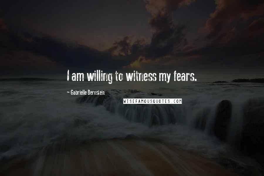 Gabrielle Bernstein Quotes: I am willing to witness my fears.