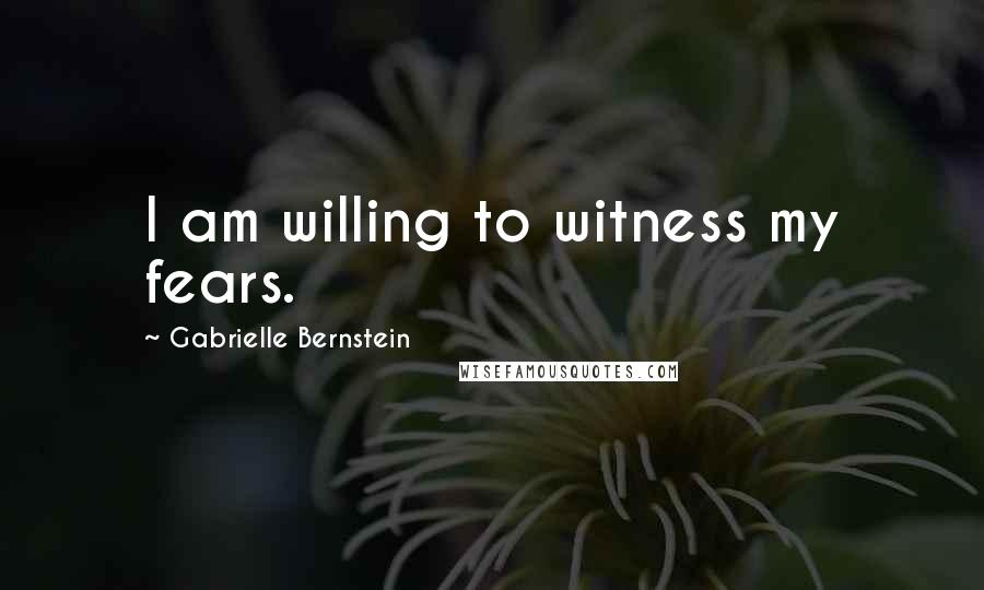 Gabrielle Bernstein Quotes: I am willing to witness my fears.