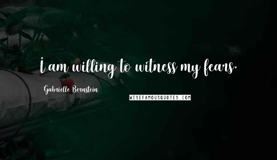 Gabrielle Bernstein Quotes: I am willing to witness my fears.