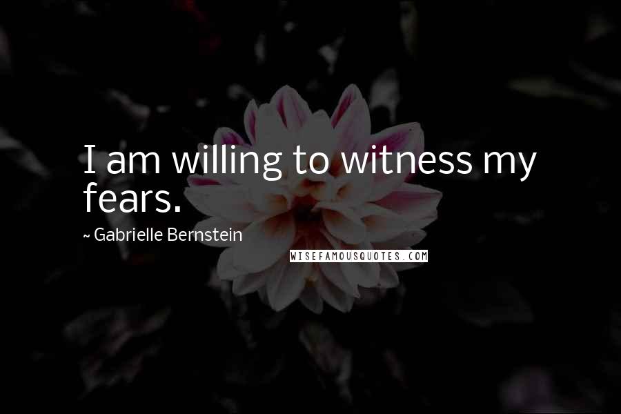 Gabrielle Bernstein Quotes: I am willing to witness my fears.