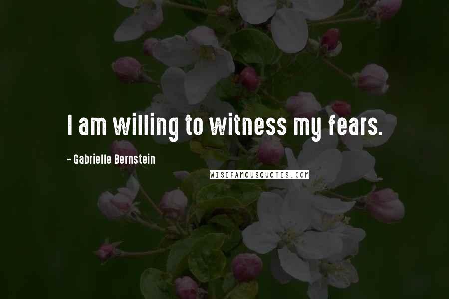 Gabrielle Bernstein Quotes: I am willing to witness my fears.