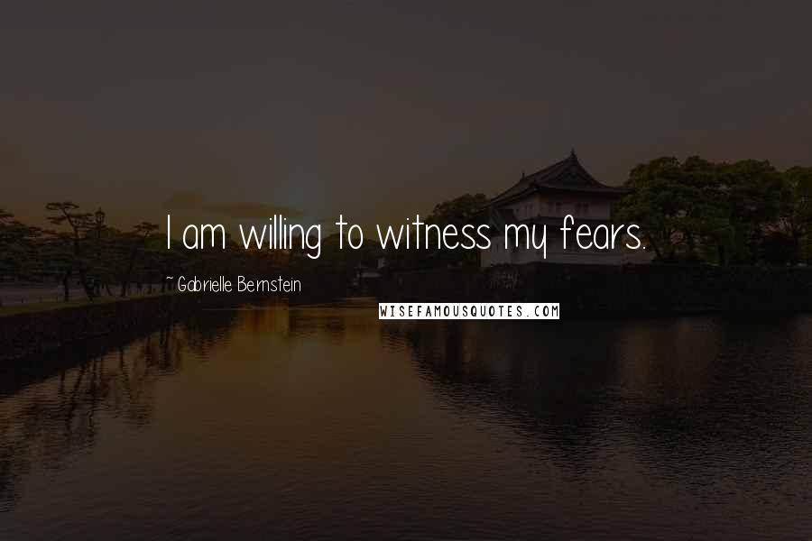 Gabrielle Bernstein Quotes: I am willing to witness my fears.