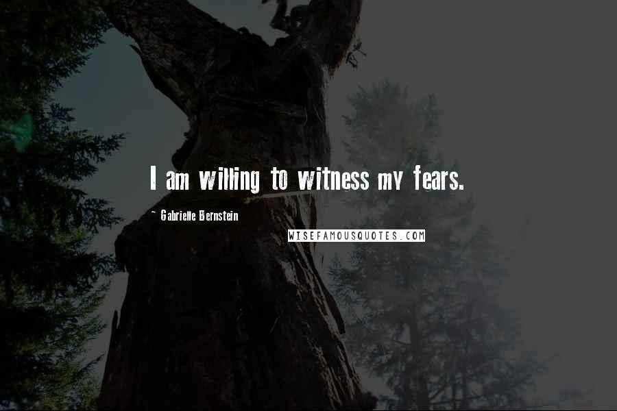 Gabrielle Bernstein Quotes: I am willing to witness my fears.