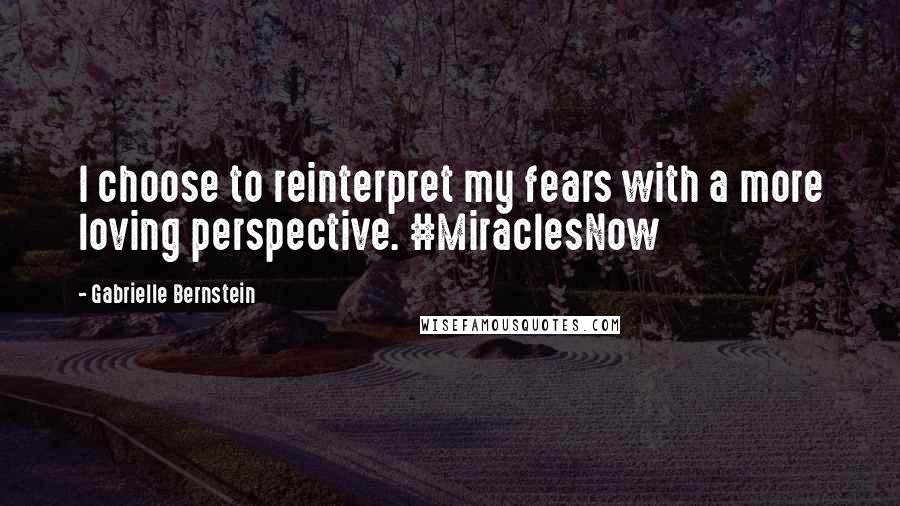 Gabrielle Bernstein Quotes: I choose to reinterpret my fears with a more loving perspective. #MiraclesNow