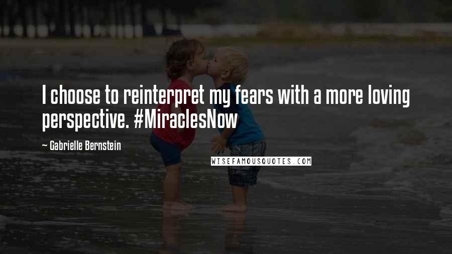 Gabrielle Bernstein Quotes: I choose to reinterpret my fears with a more loving perspective. #MiraclesNow