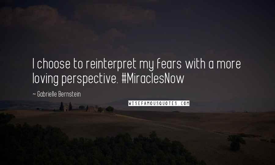 Gabrielle Bernstein Quotes: I choose to reinterpret my fears with a more loving perspective. #MiraclesNow