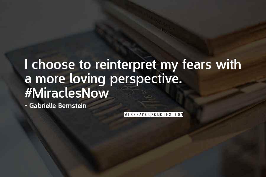 Gabrielle Bernstein Quotes: I choose to reinterpret my fears with a more loving perspective. #MiraclesNow