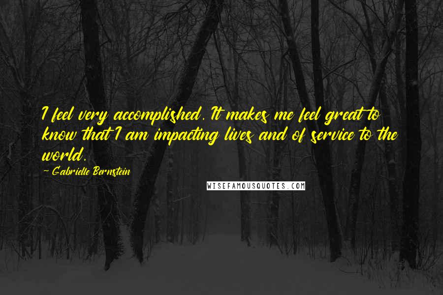 Gabrielle Bernstein Quotes: I feel very accomplished. It makes me feel great to know that I am impacting lives and of service to the world.