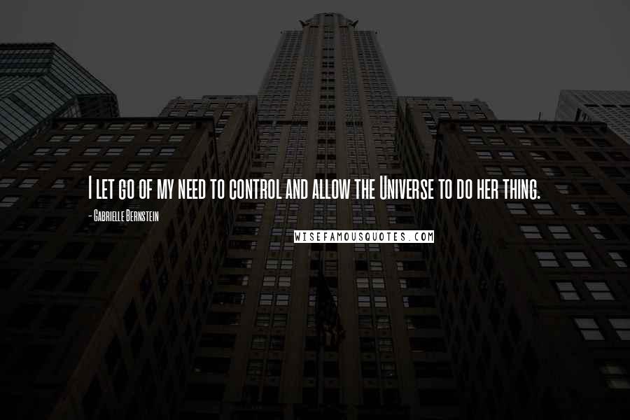 Gabrielle Bernstein Quotes: I let go of my need to control and allow the Universe to do her thing.