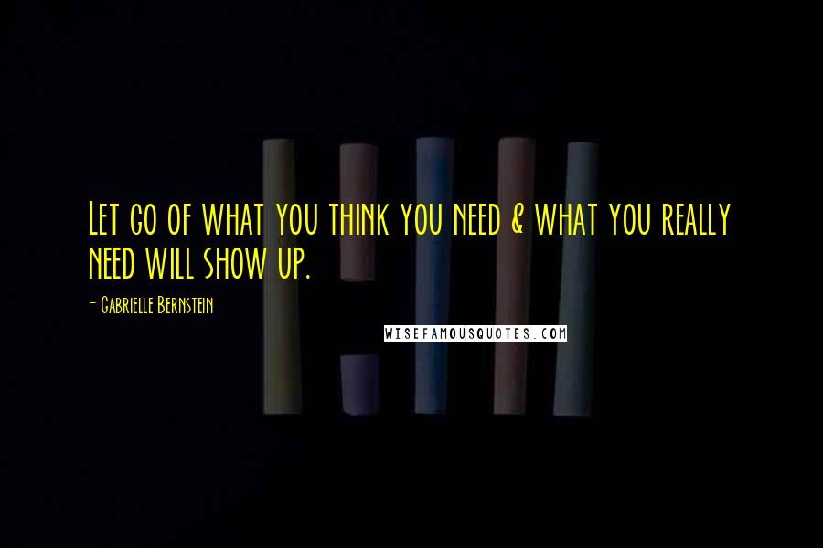 Gabrielle Bernstein Quotes: Let go of what you think you need & what you really need will show up.