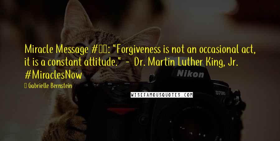 Gabrielle Bernstein Quotes: Miracle Message #16: "Forgiveness is not an occasional act, it is a constant attitude."  -  Dr. Martin Luther King, Jr. #MiraclesNow