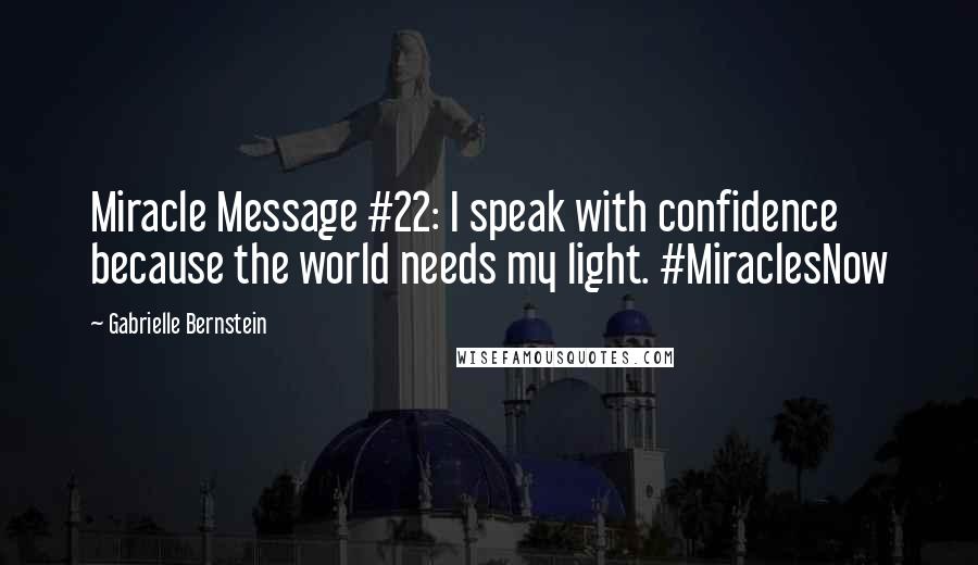 Gabrielle Bernstein Quotes: Miracle Message #22: I speak with confidence because the world needs my light. #MiraclesNow