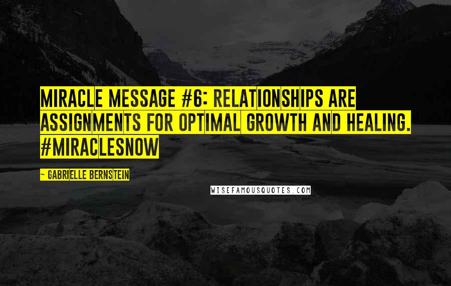 Gabrielle Bernstein Quotes: Miracle Message #6: Relationships are assignments for optimal growth and healing. #MiraclesNow