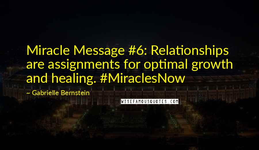 Gabrielle Bernstein Quotes: Miracle Message #6: Relationships are assignments for optimal growth and healing. #MiraclesNow