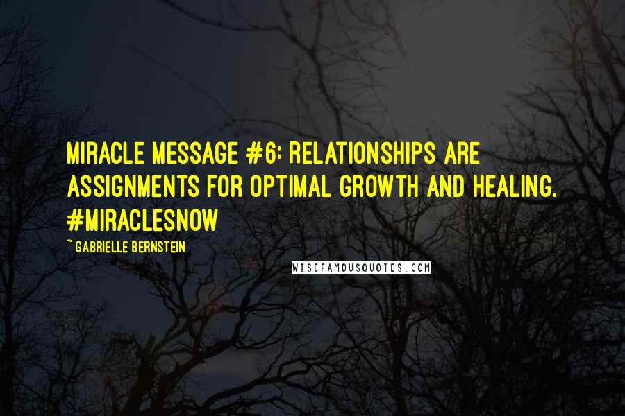 Gabrielle Bernstein Quotes: Miracle Message #6: Relationships are assignments for optimal growth and healing. #MiraclesNow