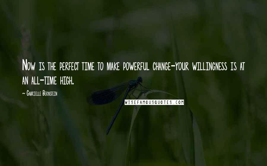 Gabrielle Bernstein Quotes: Now is the perfect time to make powerful change-your willingness is at an all-time high.