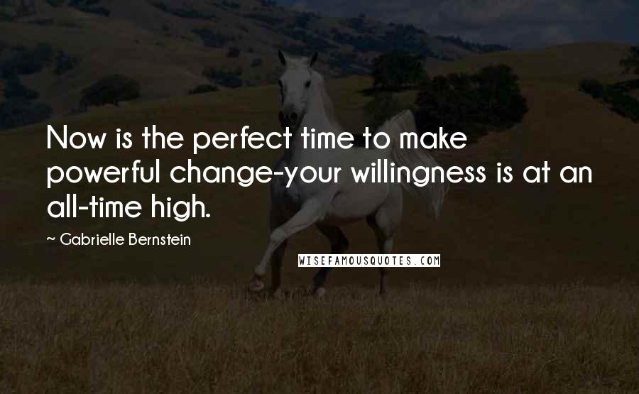 Gabrielle Bernstein Quotes: Now is the perfect time to make powerful change-your willingness is at an all-time high.