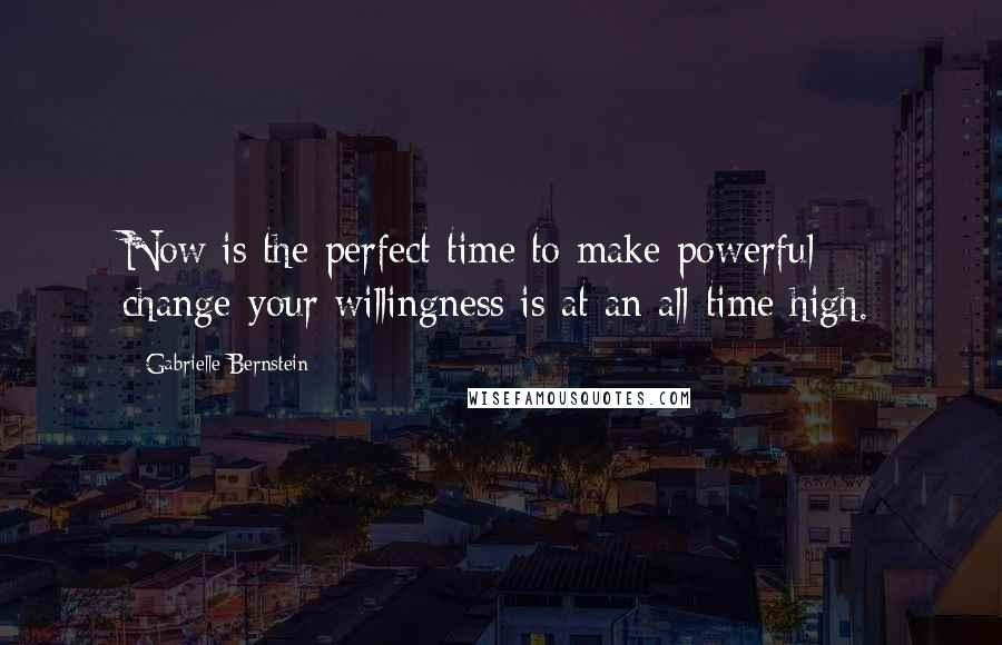 Gabrielle Bernstein Quotes: Now is the perfect time to make powerful change-your willingness is at an all-time high.