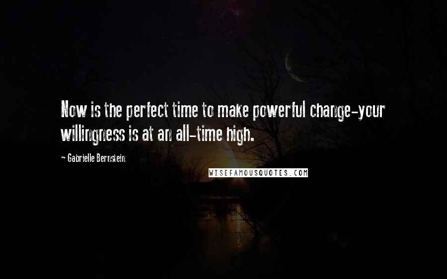 Gabrielle Bernstein Quotes: Now is the perfect time to make powerful change-your willingness is at an all-time high.